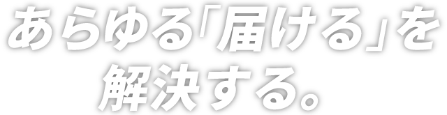 「あらゆる届ける」を解決する。